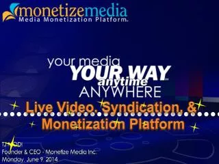 TJ MODI Founder &amp; CEO - Monetize Media Inc. Monday, June 9, 2014