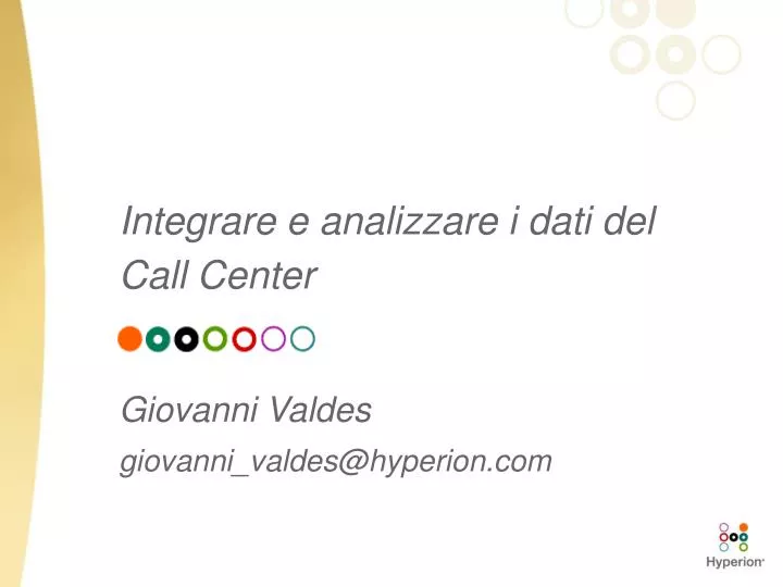 integrare e analizzare i dati del call center giovanni valdes giovanni valdes@hyperion com