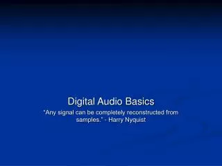 Digital Audio Basics “Any signal can be completely reconstructed from samples.” - Harry Nyquist