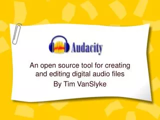 An open source tool for creating and editing digital audio files By Tim VanSlyke