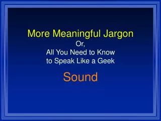 More Meaningful Jargon Or, All You Need to Know to Speak Like a Geek