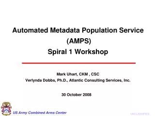 Automated Metadata Population Service (AMPS) Spiral 1 Workshop Mark Uhart, CKM , CSC Verlynda Dobbs, Ph.D., Atlantic C