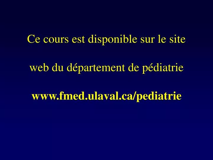 ce cours est disponible sur le site web du d partement de p diatrie www fmed ulaval ca pediatrie