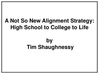 A Not So New Alignment Strategy: High School to College to Life by Tim Shaughnessy