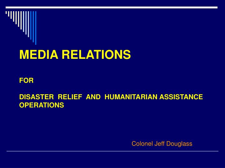media relations for disaster relief and humanitarian assistance operations colonel jeff douglass