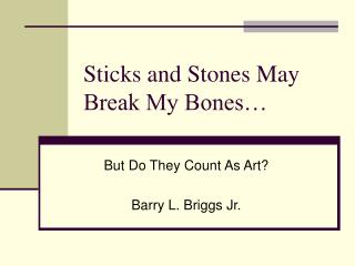 Sticks and Stones May Break My Bones…