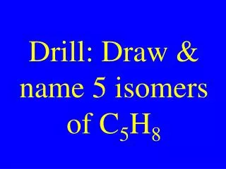 Drill: Draw &amp; name 5 isomers of C 5 H 8