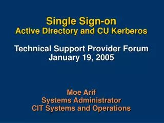 Single Sign-on Active Directory and CU Kerberos Technical Support Provider Forum January 19, 2005 Moe Arif Systems Admin