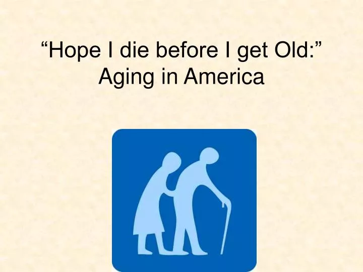 hope i die before i get old aging in america