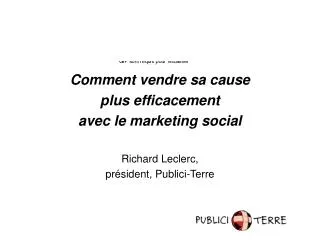 Comment vendre sa cause plus efficacement avec le marketing social Richard Leclerc, président, Publici-Terre