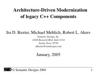 Architecture-Driven Modernization of legacy C++ Components Ira D. Baxter, Michael Mehlich, Robert L. Akers Semantic Desi