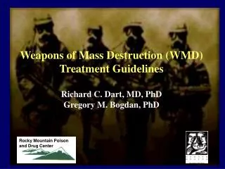 Weapons of Mass Destruction (WMD) Treatment Guidelines Richard C. Dart, MD, PhD Gregory M. Bogdan, PhD