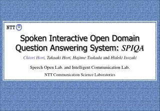 Spoken Interactive Open Domain Question Answering System: SPIQA Chiori Hori , Takaaki Hori, Hajime Tsukada and Hideki