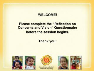 WELCOME! Please complete the “Reflection on Concerns and Vision” Questionnaire before the session begins. Thank you!