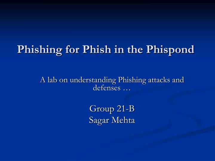 a lab on understanding phishing attacks and defenses group 21 b sagar mehta