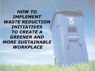 HOW TO IMPLEMENT WASTE REDUCTION INITIATIVES TO CREATE A GREENER AND MORE SUSTAINABLE WORKPLACE