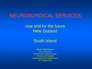 NEUROSURGICAL SERVICES now and for the future New Zealand South Island Martin MacFarlane Clinical Director Department of