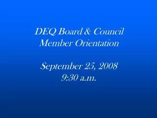 DEQ Board &amp; Council Member Orientation September 25, 2008 9:30 a.m.