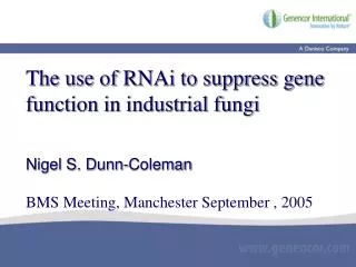 The use of RNAi to suppress gene function in industrial fungi Nigel S. Dunn-Coleman BMS Meeting, Manchester September ,
