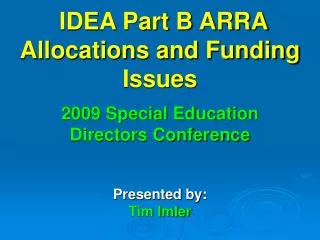IDEA Part B ARRA Allocations and Funding Issues 2009 Special Education Directors Conference Presented by: Tim Imler