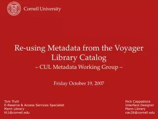 Re-using Metadata from the Voyager Library Catalog – CUL Metadata Working Group – Friday October 19, 2007