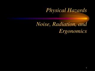 Physical Hazards 	Noise, Radiation, and Ergonomics