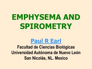 EMPHYSEMA AND SPIROMETRY Paul R Earl Facultad de Ciencias Biológicas Universidad Autónoma de Nuevo León San Nicolás, NL.