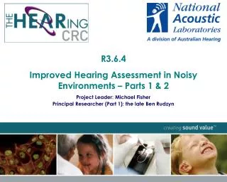 R3.6.4 Improved Hearing Assessment in Noisy Environments – Parts 1 &amp; 2 Project Leader: Michael Fisher Principal Re