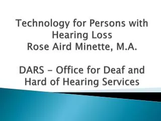 Technology for Persons with Hearing Loss Rose Aird Minette, M.A. DARS - Office for Deaf and Hard of Hearing Services