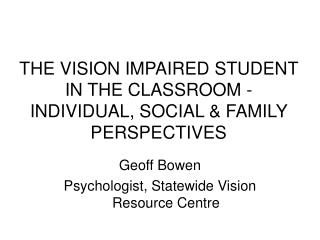 THE VISION IMPAIRED STUDENT IN THE CLASSROOM - INDIVIDUAL, SOCIAL &amp; FAMILY PERSPECTIVES