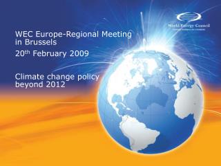 WEC Europe-Regional Meeting in Brussels 20 th February 2009 Climate change policy beyond 2012