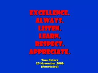 Excellence. Always. Listen. Learn. Respect. Appreciate. Tom Peters 25 November 2009 (Annotated)