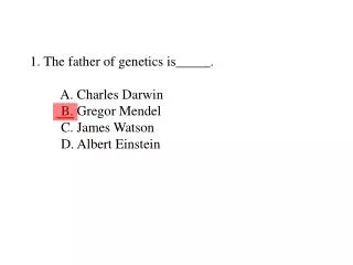 1. The father of genetics is_____. A. Charles Darwin B. Gregor Mendel C. James Watson
