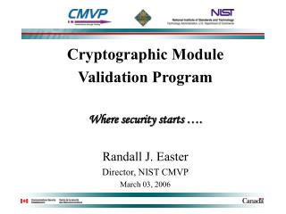 Cryptographic Module Validation Program Where security starts …. Randall J. Easter Director, NIST CMVP March 03, 2006