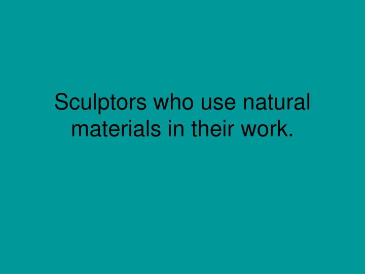 sculptors who use natural materials in their work