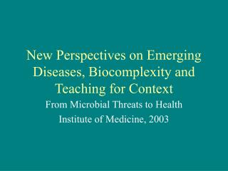 New Perspectives on Emerging Diseases, Biocomplexity and Teaching for Context
