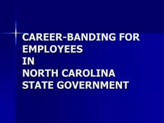 CAREER-BANDING FOR EMPLOYEES IN NORTH CAROLINA STATE GOVERNMENT