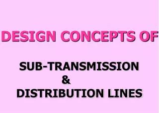 DESIGN CONCEPTS OF SUB-TRANSMISSION &amp; DISTRIBUTION LINES