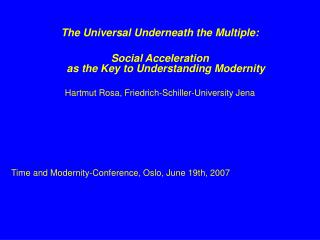 The Universal Underneath the Multiple: Social Acceleration as the Key to Understanding Modernity Hartmut Rosa, Friedri