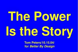 The Power Is the Story Tom Peters/10.15.04/ for Better By Design