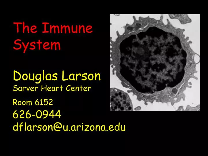 the immune system douglas larson sarver heart center room 6152 626 0944 dflarson@u arizona edu