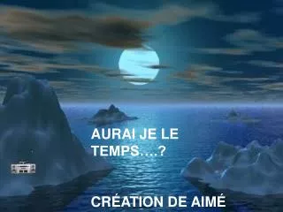 AURAI JE LE TEMPS….? CRÉATION DE AIMÉ