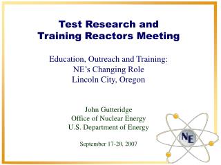 Test Research and Training Reactors Meeting Education, Outreach and Training: NE’s Changing Role Lincoln City, Oregon