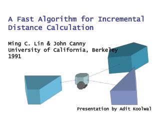 A Fast Algorithm for Incremental Distance Calculation Ming C. Lin &amp; John Canny University of California, Berkeley