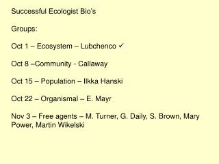 Successful Ecologist Bio’s Groups: Oct 1 – Ecosystem – Lubchenco  Oct 8 –Community - Callaway Oct 15 – Population – Il