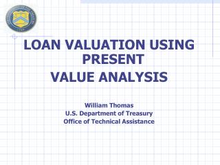 LOAN VALUATION USING PRESENT VALUE ANALYSIS William Thomas U.S. Department of Treasury Office of Technical Assistance