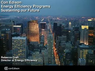 Con Edison Energy Efficiency Programs Sustaining our Future Rebecca Craft Director of Energy Efficiency