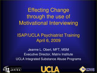 Effecting Change through the use of Motivational Interviewing ISAP/UCLA Psychiatrist Training April 6, 2009