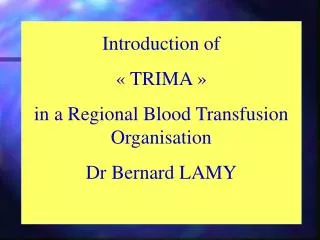 Introduction of « TRIMA » in a Regional Blood Transfusion Organisation Dr Bernard LAMY