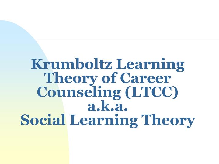 krumboltz learning theory of career counseling ltcc a k a social learning theory